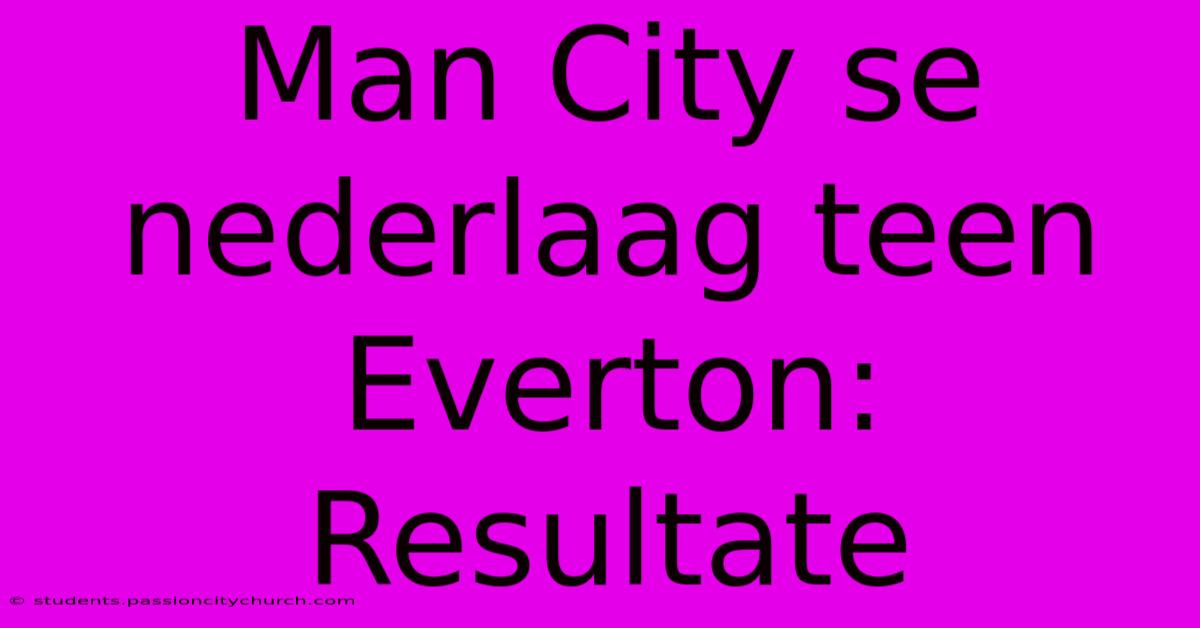 Man City Se Nederlaag Teen Everton: Resultate