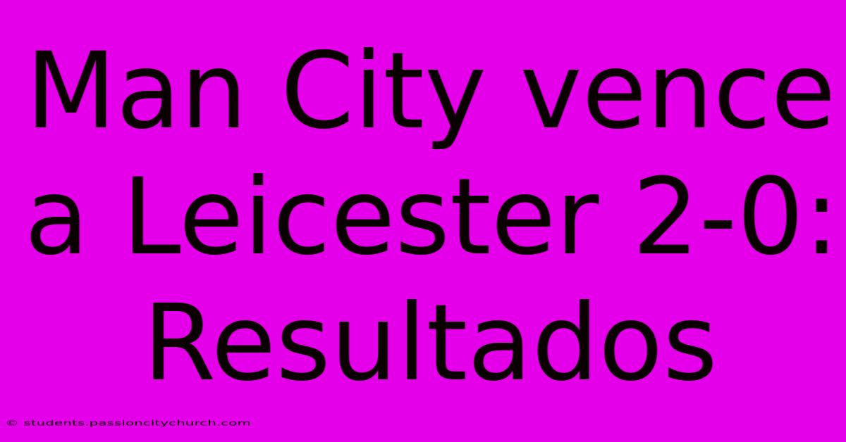 Man City Vence A Leicester 2-0: Resultados