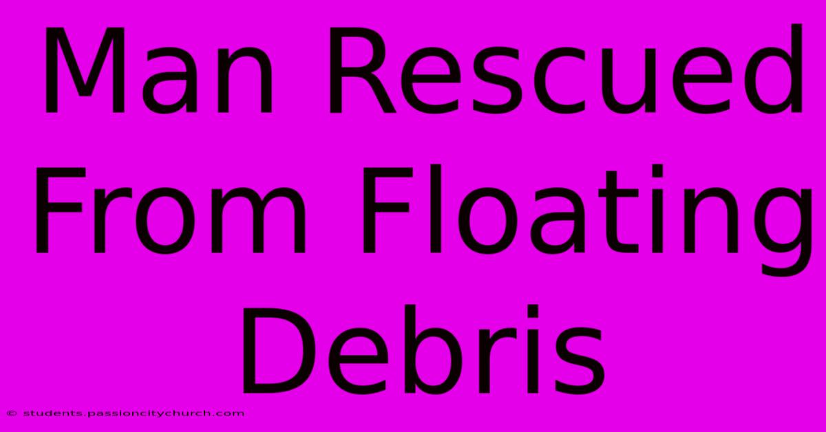 Man Rescued From Floating Debris