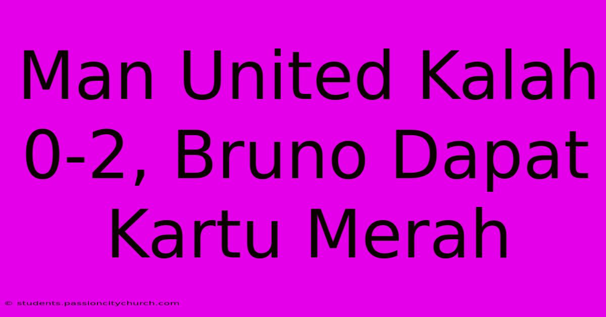 Man United Kalah 0-2, Bruno Dapat Kartu Merah