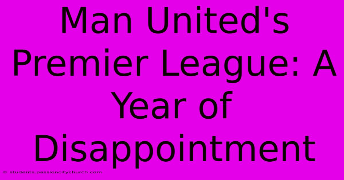 Man United's Premier League: A Year Of Disappointment