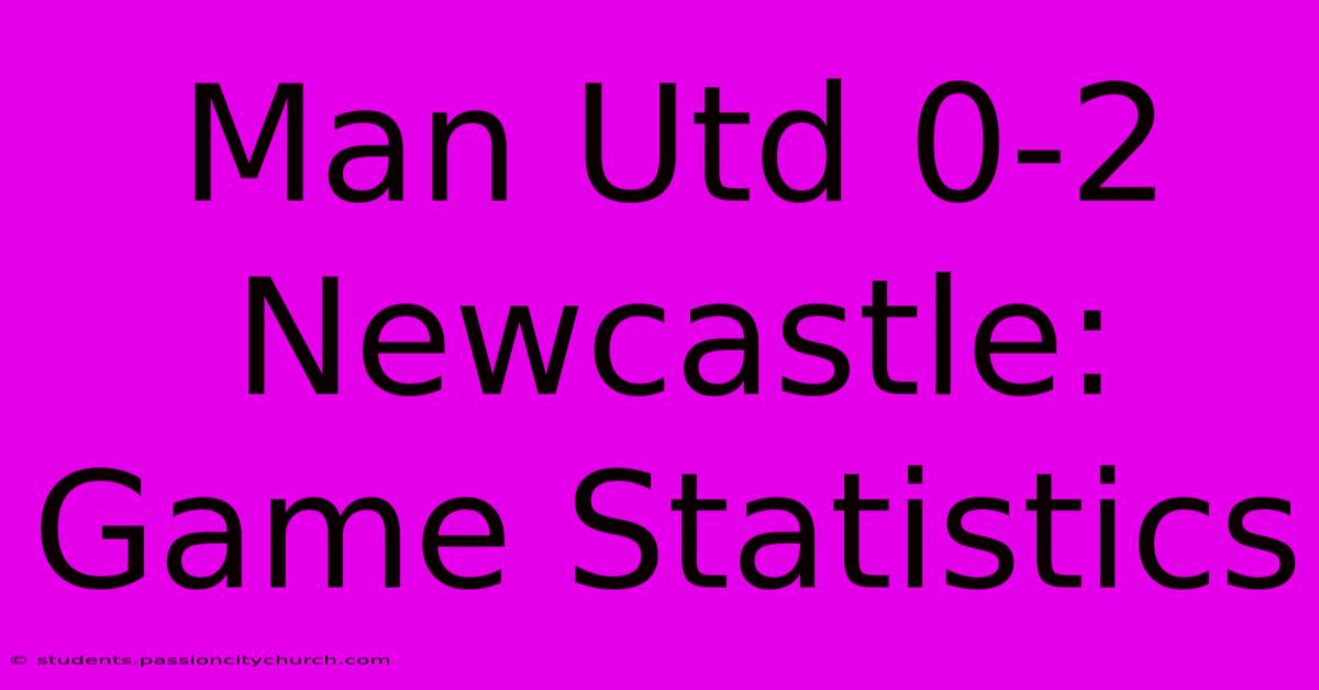 Man Utd 0-2 Newcastle: Game Statistics