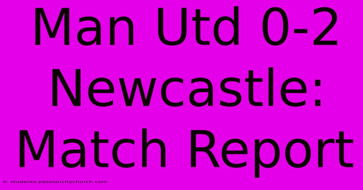 Man Utd 0-2 Newcastle: Match Report