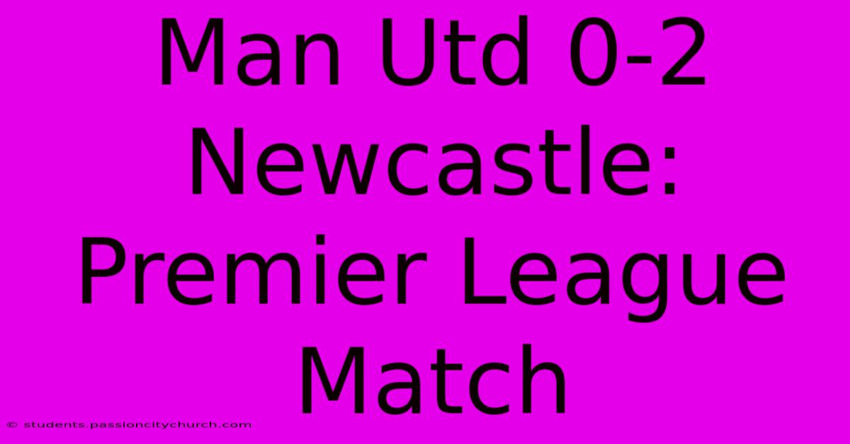 Man Utd 0-2 Newcastle: Premier League Match