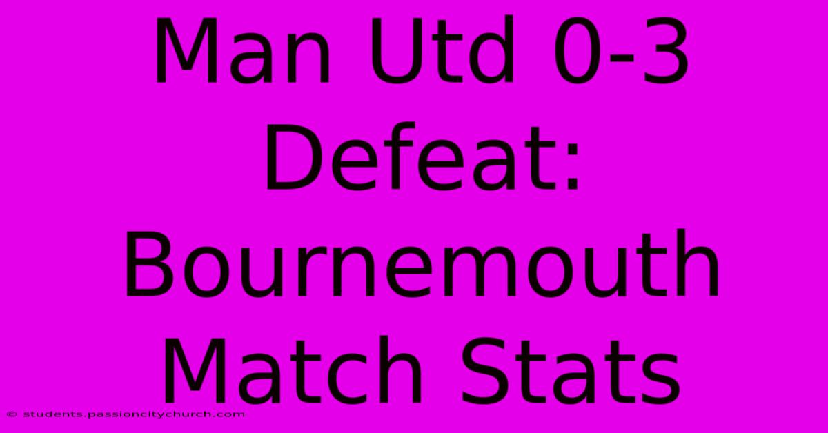 Man Utd 0-3 Defeat: Bournemouth Match Stats