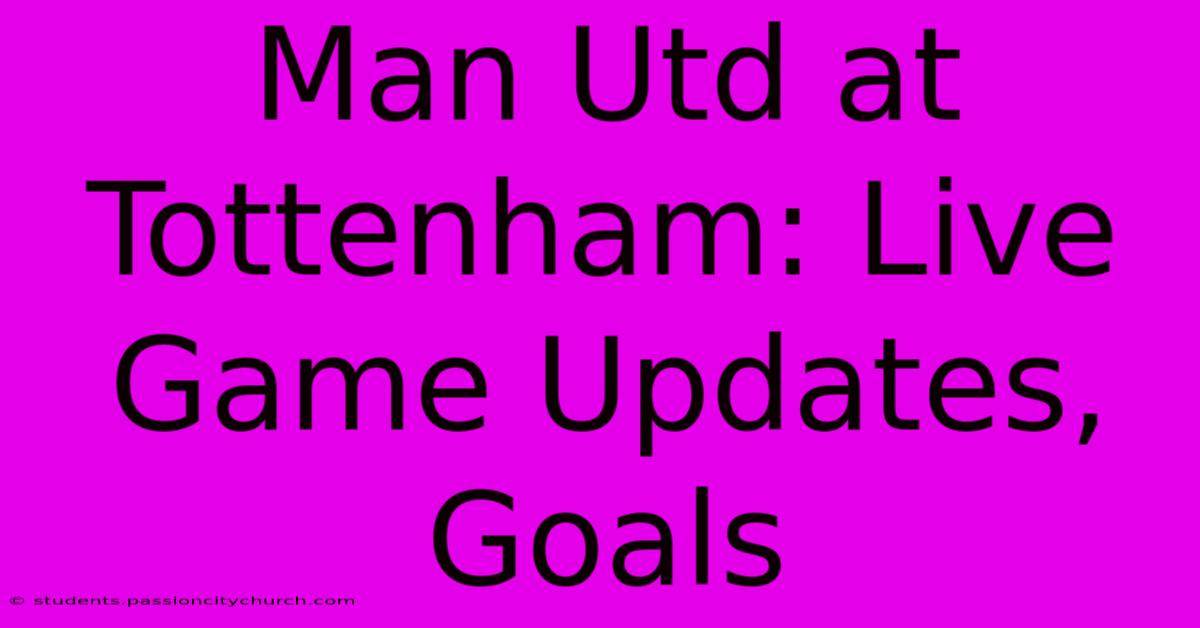 Man Utd At Tottenham: Live Game Updates, Goals