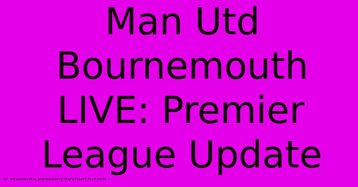 Man Utd Bournemouth LIVE: Premier League Update