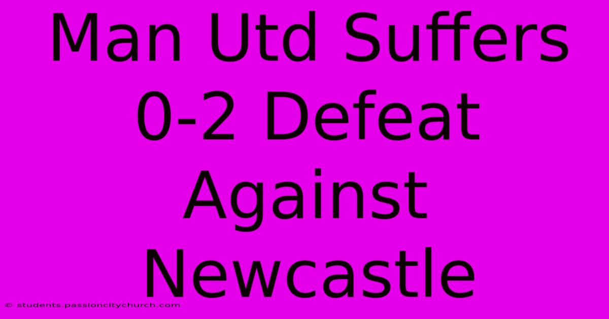 Man Utd Suffers 0-2 Defeat Against Newcastle