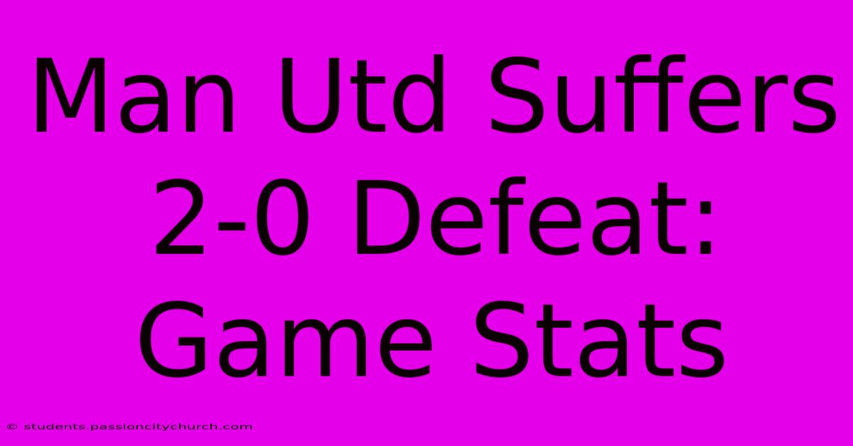 Man Utd Suffers 2-0 Defeat: Game Stats