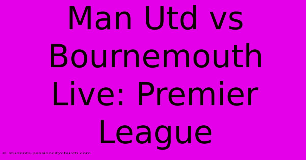 Man Utd Vs Bournemouth Live: Premier League