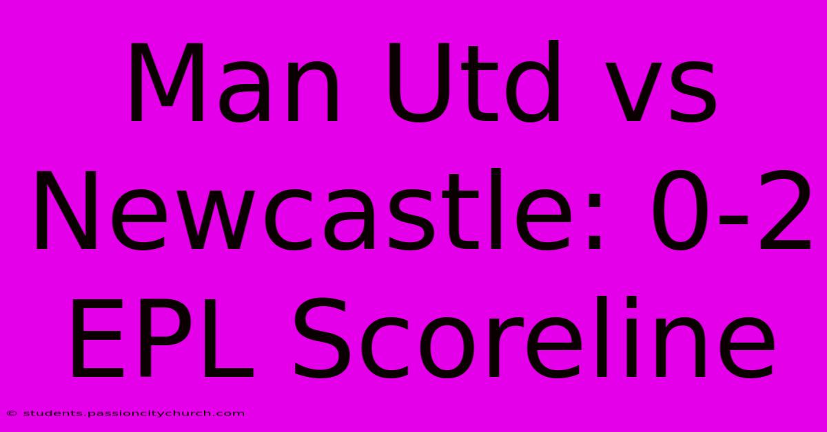 Man Utd Vs Newcastle: 0-2 EPL Scoreline