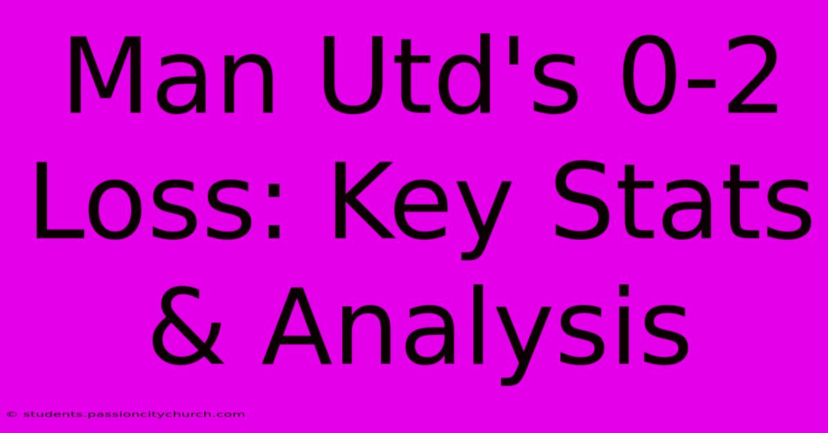 Man Utd's 0-2 Loss: Key Stats & Analysis