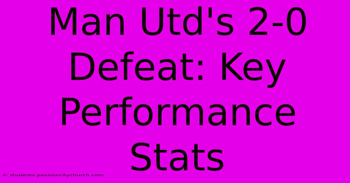 Man Utd's 2-0 Defeat: Key Performance Stats