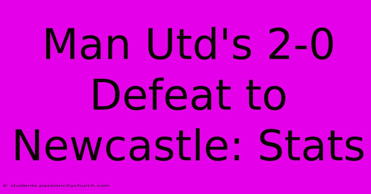 Man Utd's 2-0 Defeat To Newcastle: Stats