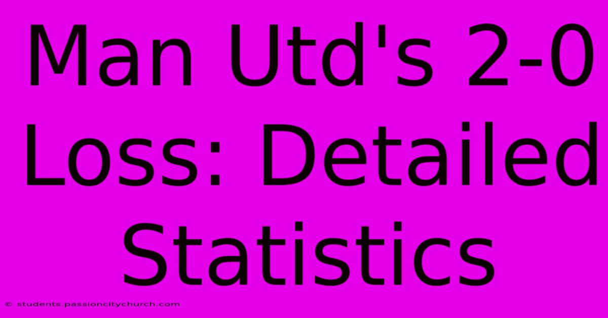 Man Utd's 2-0 Loss: Detailed Statistics