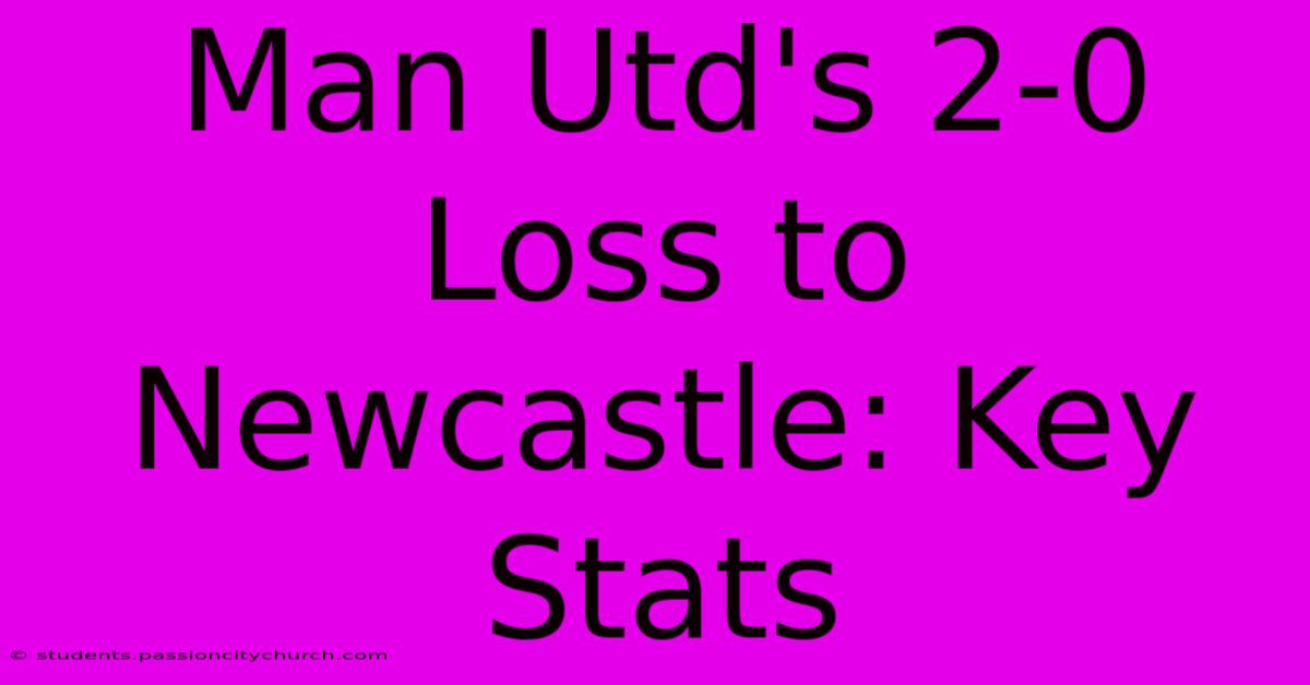 Man Utd's 2-0 Loss To Newcastle: Key Stats