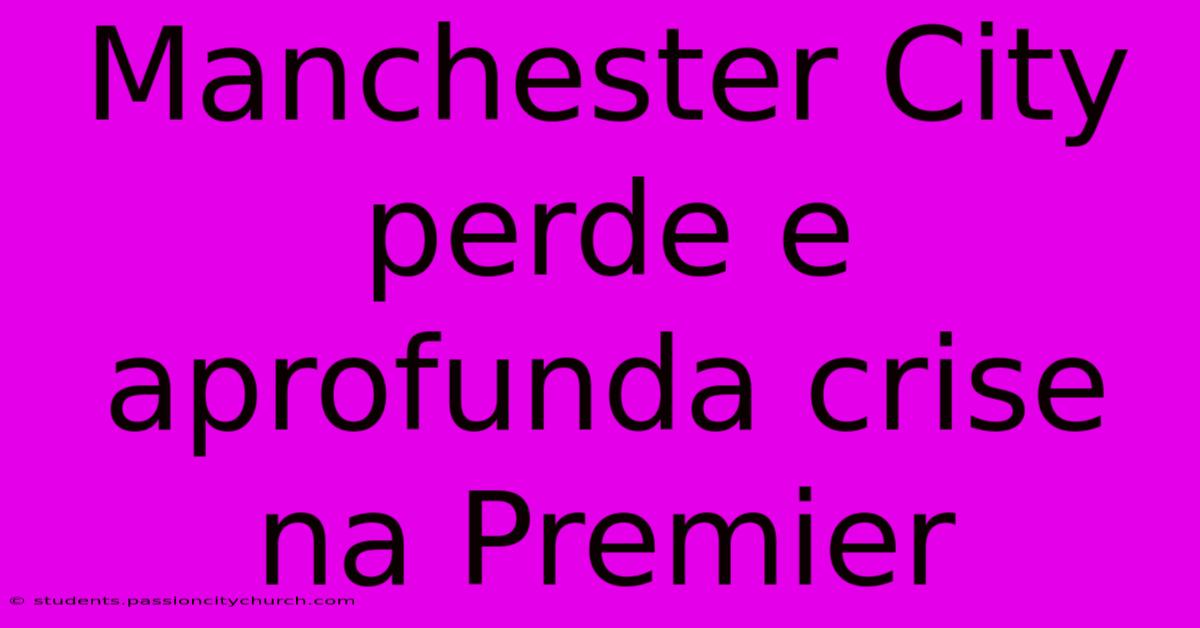 Manchester City Perde E Aprofunda Crise Na Premier