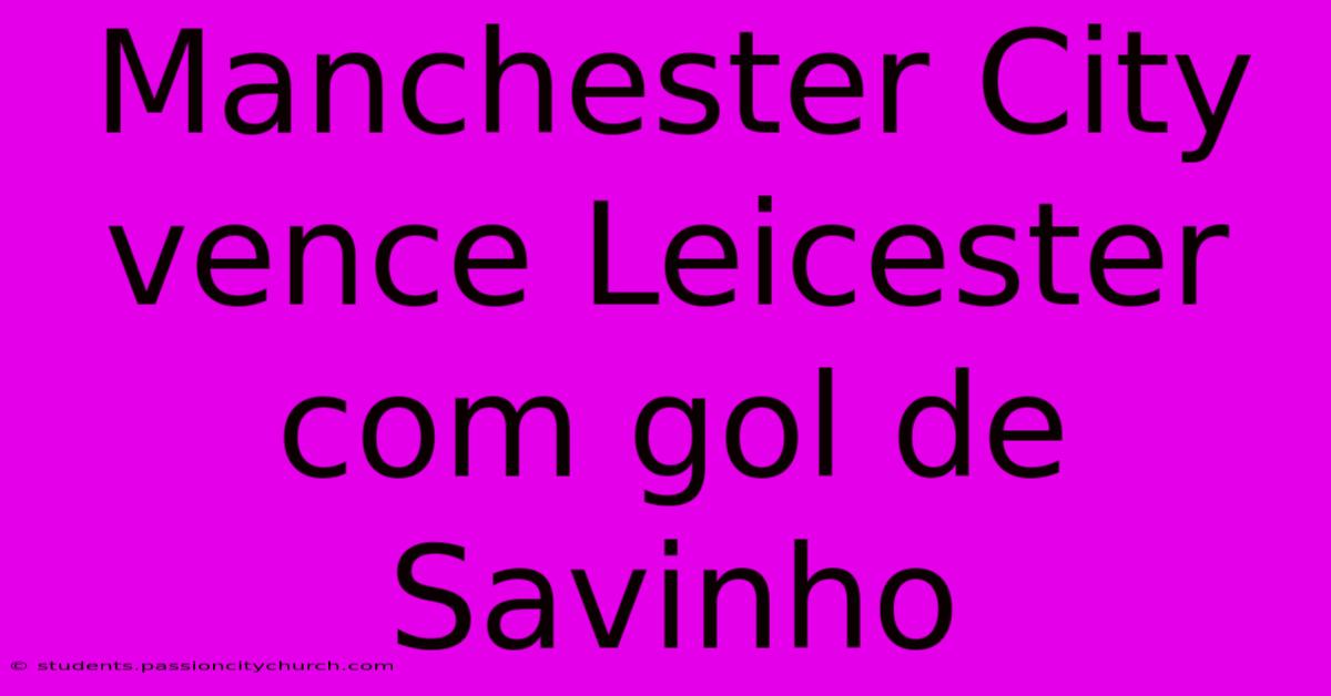 Manchester City Vence Leicester Com Gol De Savinho