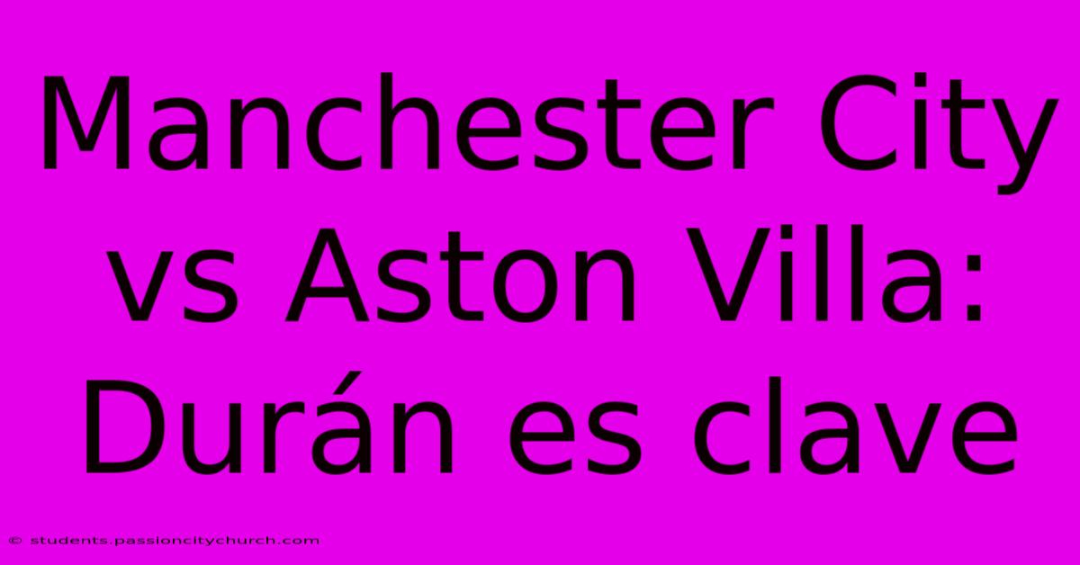 Manchester City Vs Aston Villa: Durán Es Clave