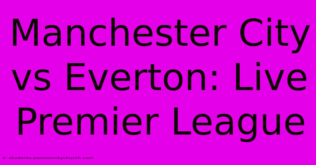 Manchester City Vs Everton: Live Premier League