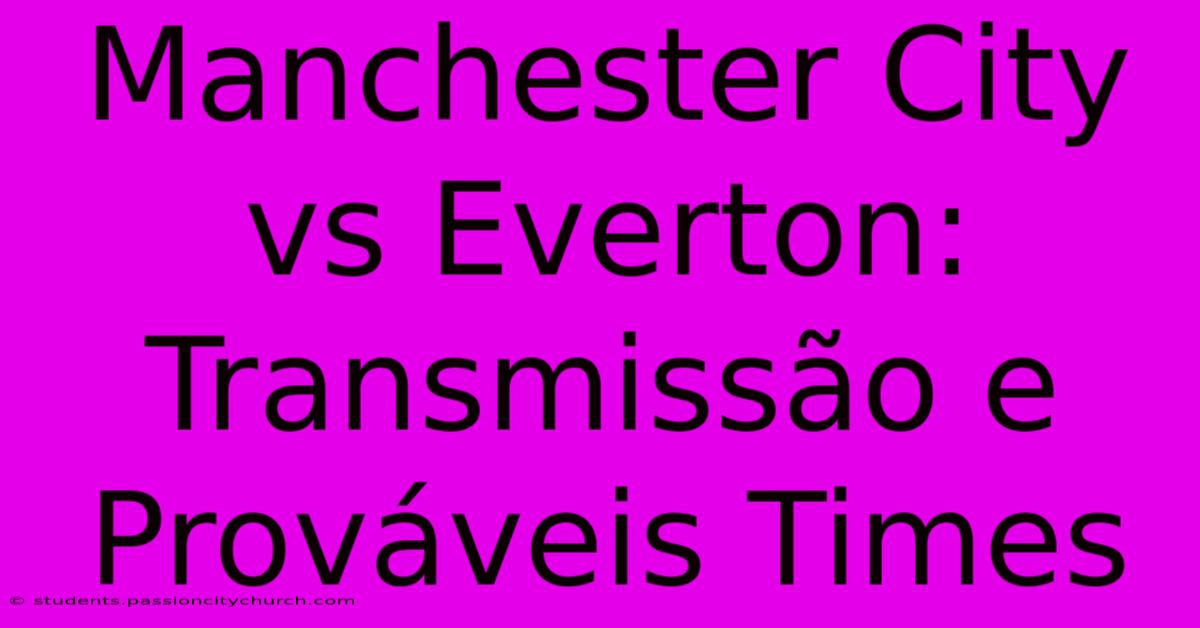 Manchester City Vs Everton: Transmissão E Prováveis Times