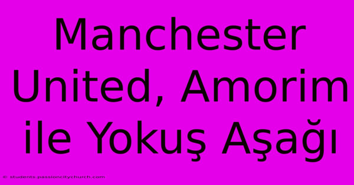 Manchester United, Amorim Ile Yokuş Aşağı