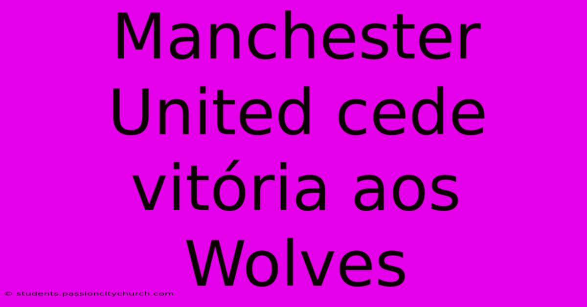 Manchester United Cede Vitória Aos Wolves