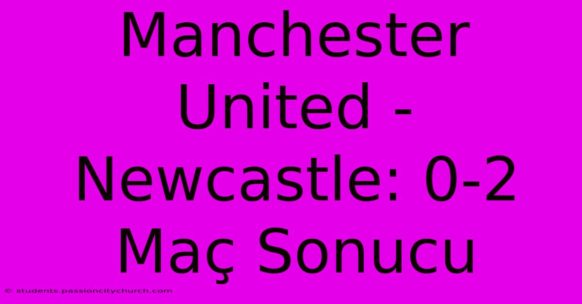 Manchester United - Newcastle: 0-2 Maç Sonucu