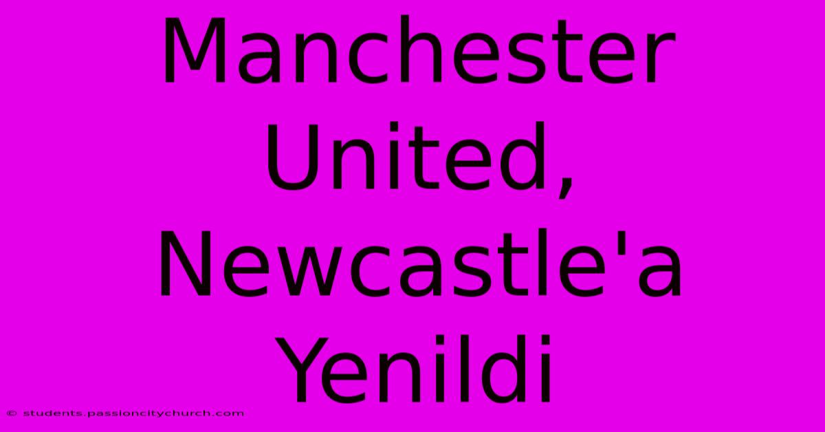 Manchester United, Newcastle'a Yenildi