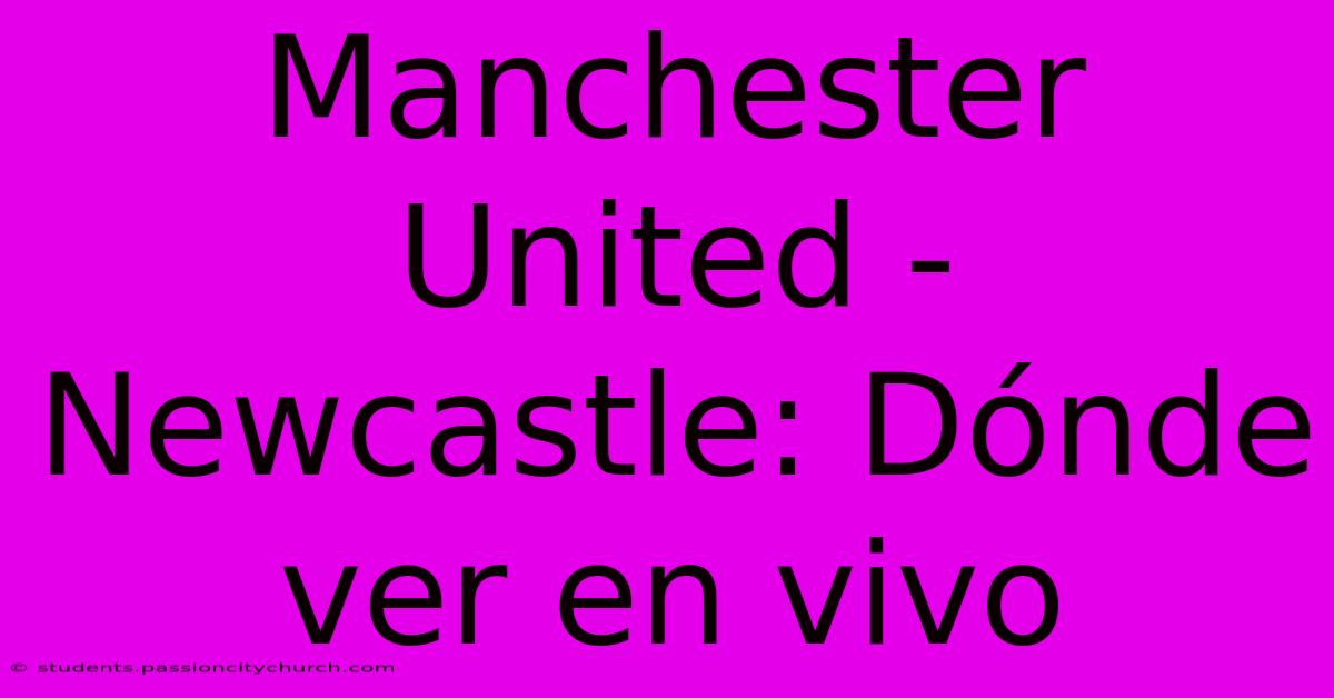 Manchester United - Newcastle: Dónde Ver En Vivo