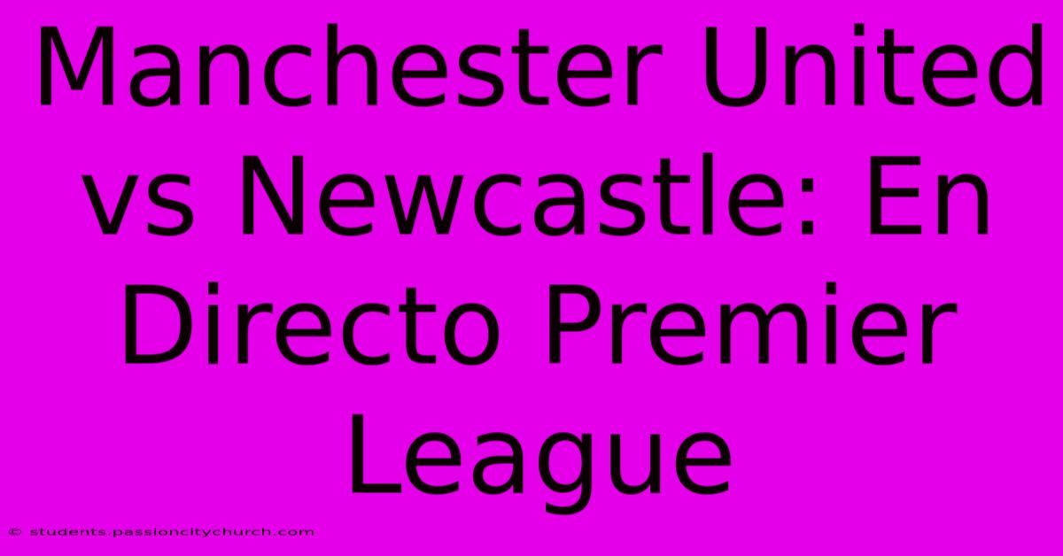 Manchester United Vs Newcastle: En Directo Premier League