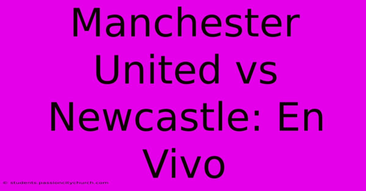 Manchester United Vs Newcastle: En Vivo