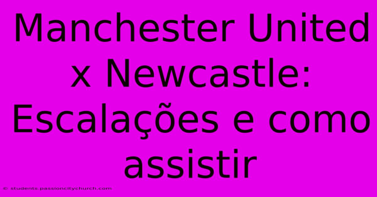 Manchester United X Newcastle:  Escalações E Como Assistir