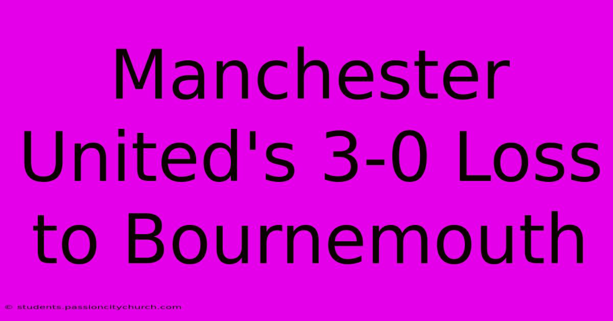 Manchester United's 3-0 Loss To Bournemouth