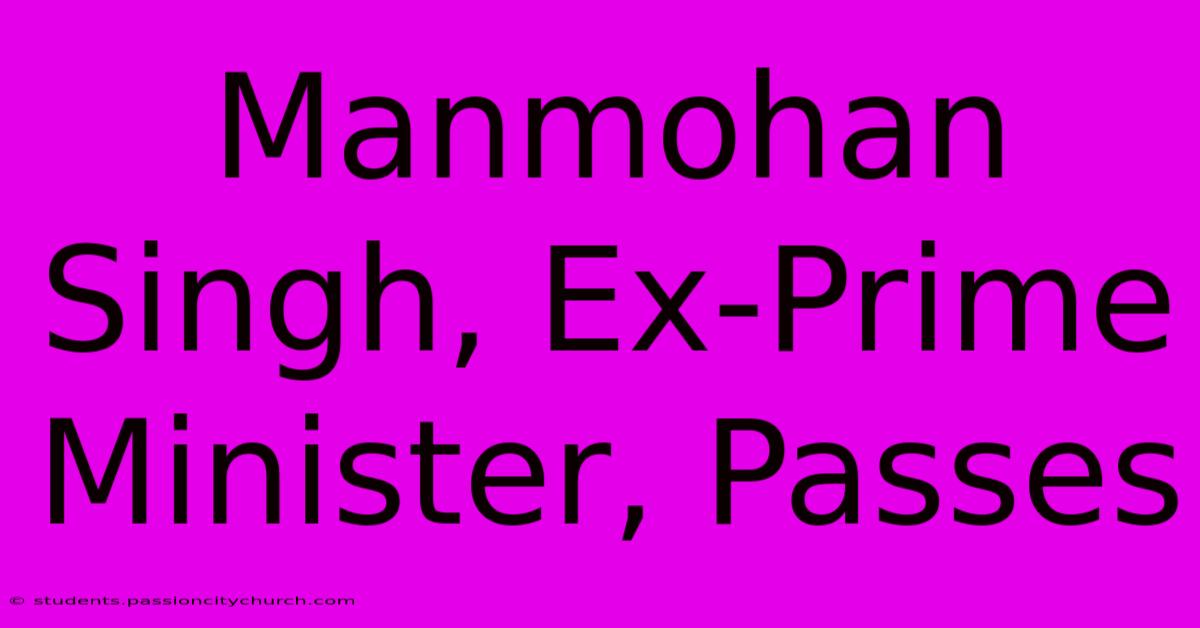 Manmohan Singh, Ex-Prime Minister, Passes