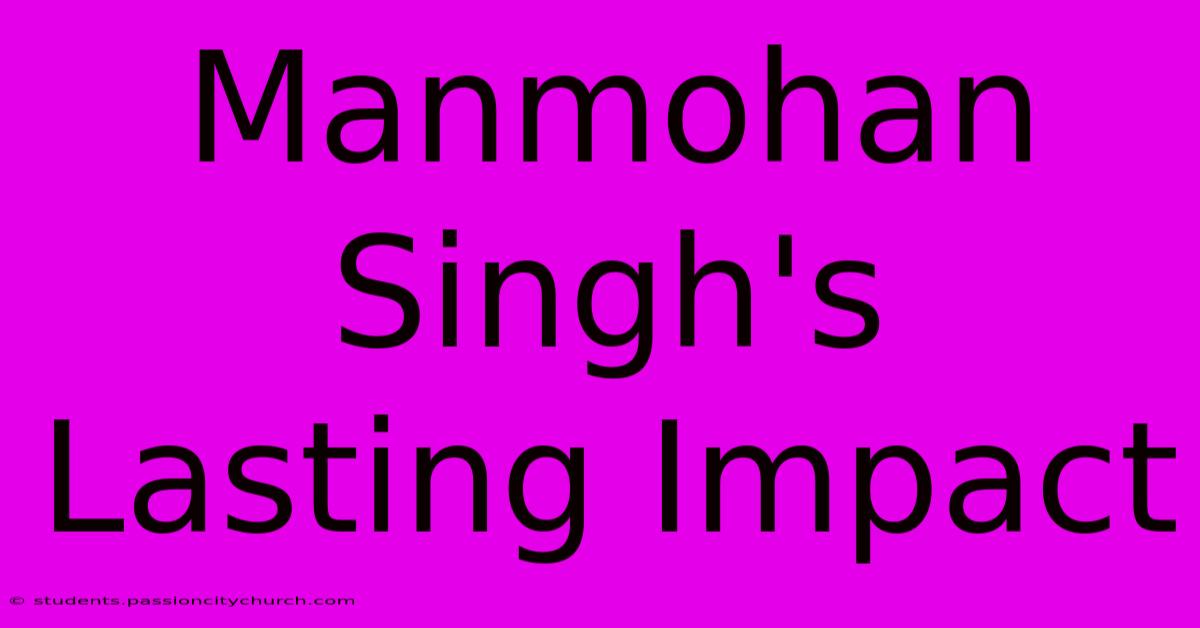 Manmohan Singh's Lasting Impact