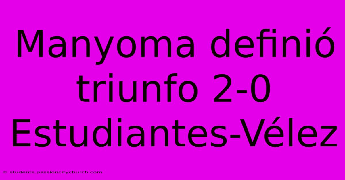 Manyoma Definió Triunfo 2-0 Estudiantes-Vélez