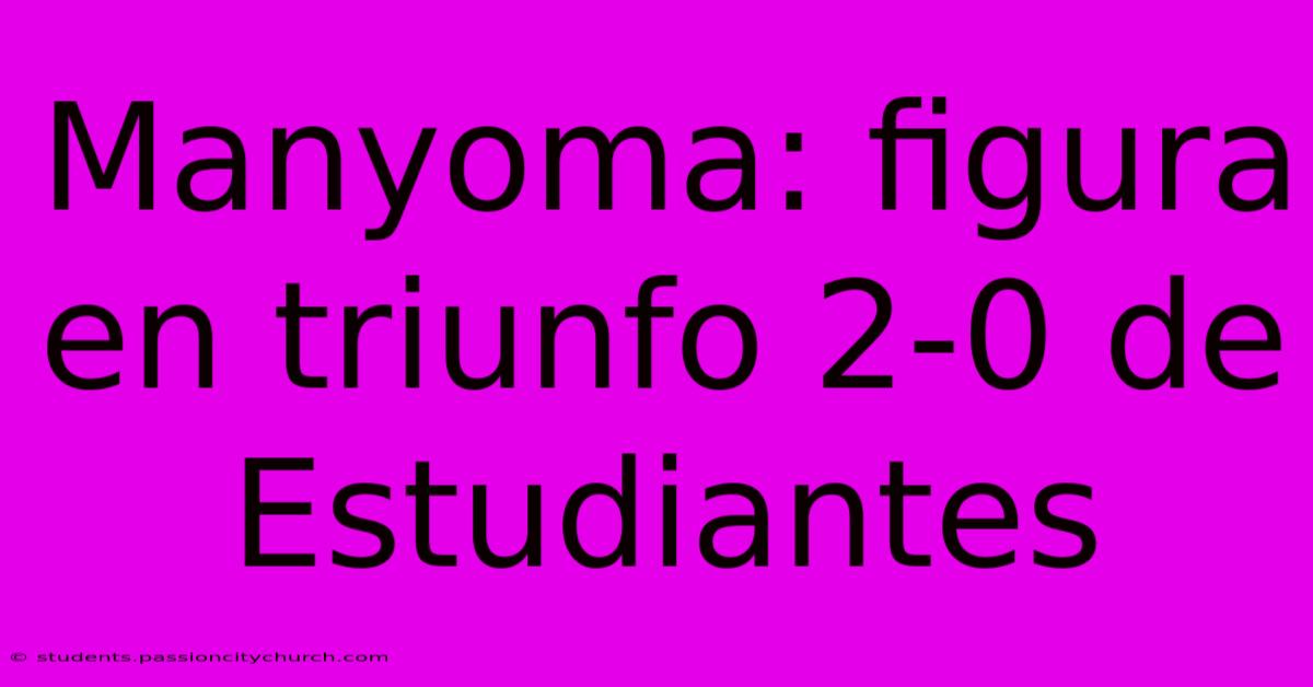 Manyoma: Figura En Triunfo 2-0 De Estudiantes