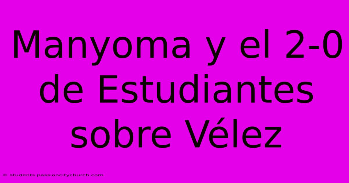 Manyoma Y El 2-0 De Estudiantes Sobre Vélez