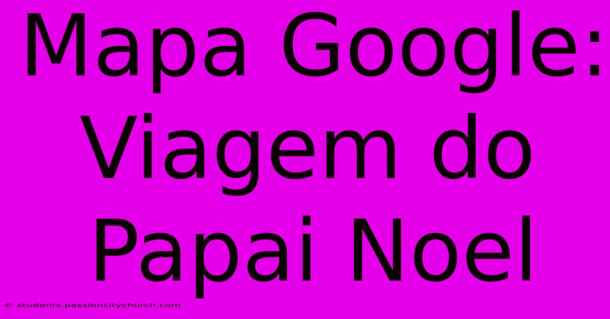 Mapa Google: Viagem Do Papai Noel