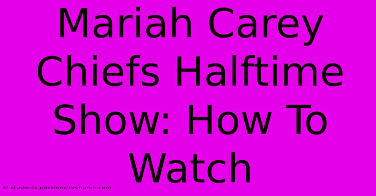 Mariah Carey Chiefs Halftime Show: How To Watch