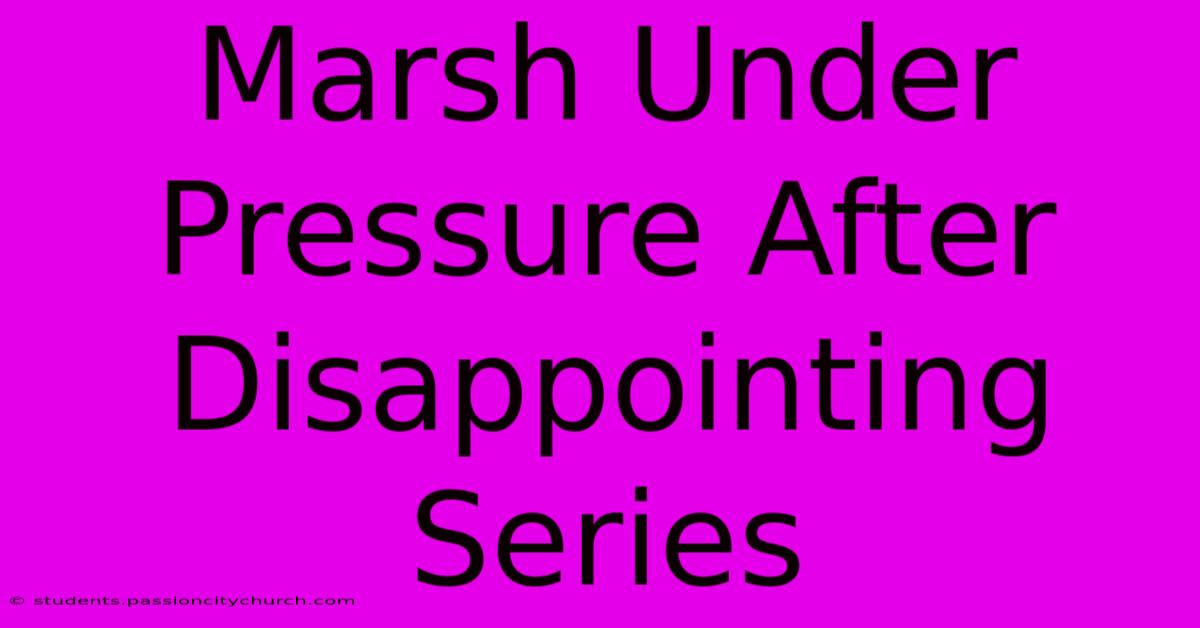 Marsh Under Pressure After Disappointing Series