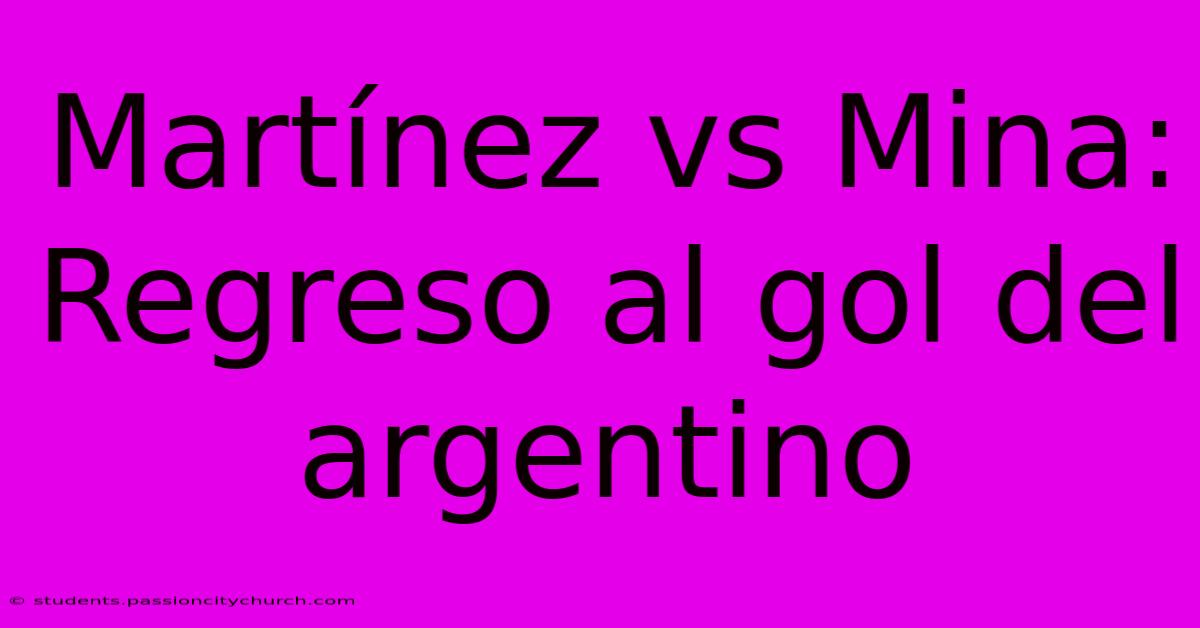 Martínez Vs Mina: Regreso Al Gol Del Argentino