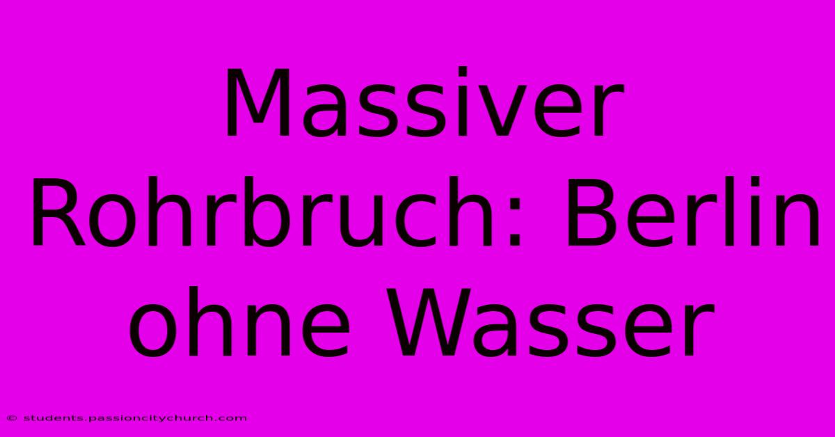 Massiver Rohrbruch: Berlin Ohne Wasser