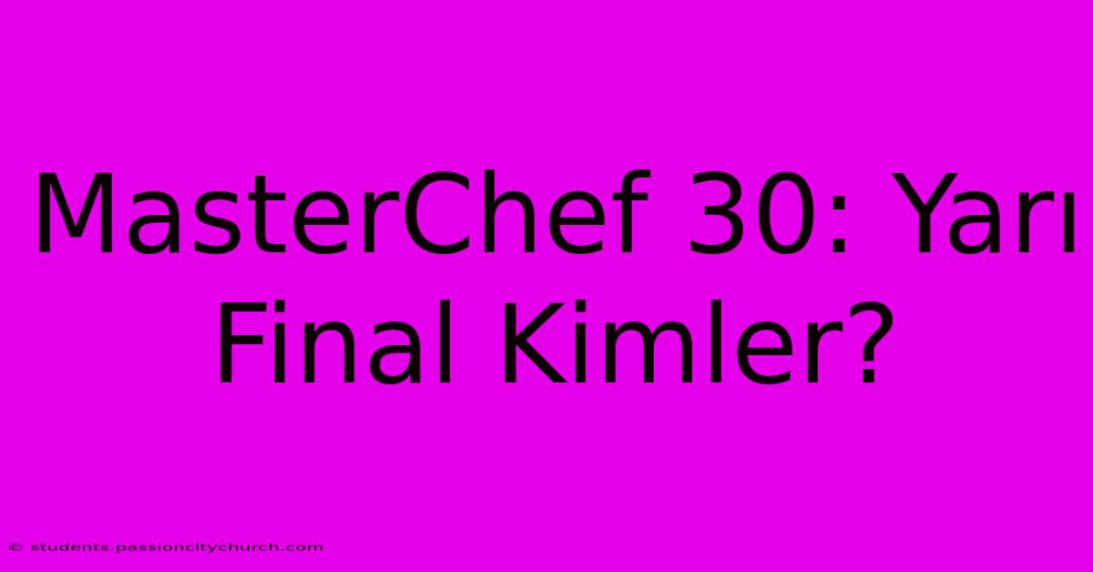 MasterChef 30: Yarı Final Kimler?