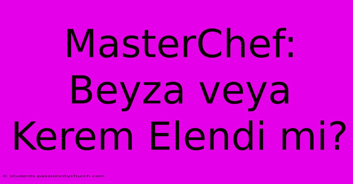 MasterChef: Beyza Veya Kerem Elendi Mi?