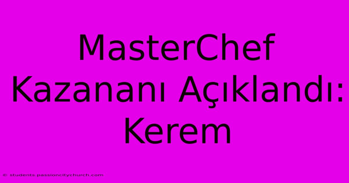 MasterChef Kazananı Açıklandı: Kerem