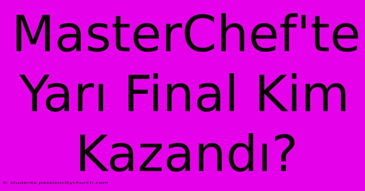 MasterChef'te Yarı Final Kim Kazandı?