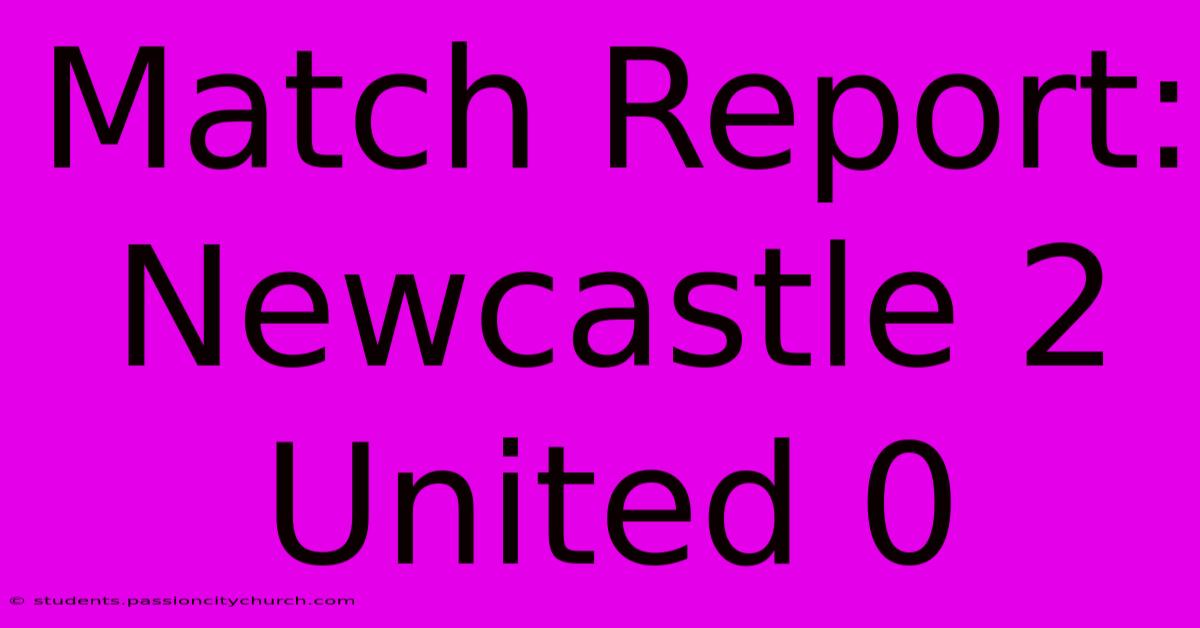 Match Report: Newcastle 2 United 0