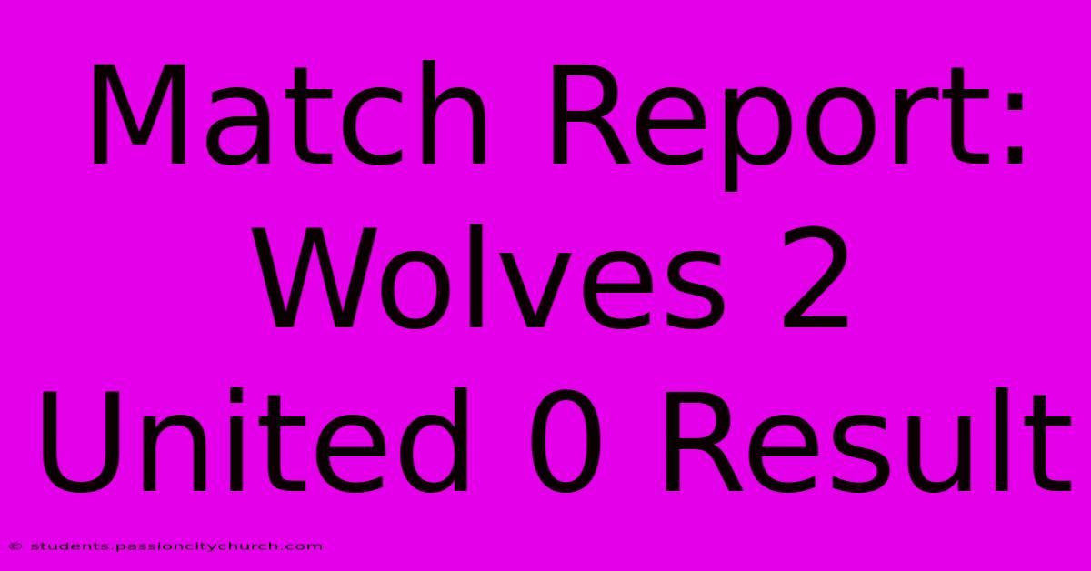 Match Report: Wolves 2 United 0 Result